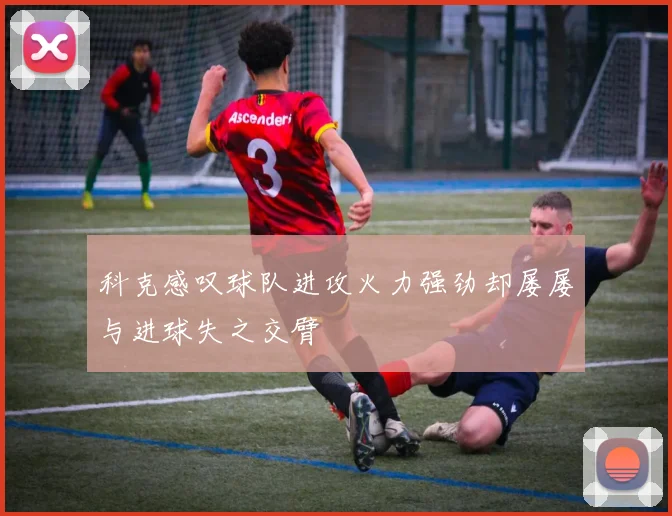 科克感叹球队进攻火力强劲却屡屡与进球失之交臂