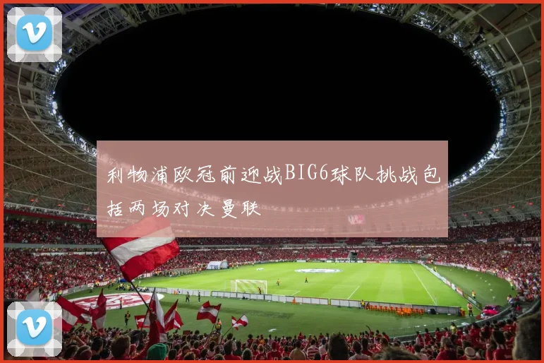 利物浦欧冠前迎战BIG6球队挑战包括两场对决曼联